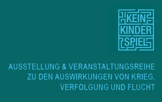 Kein Kinderspiel. Ausstellung & Veranstaltungsreihe zu den Auswirkungen von Krieg, Verfolgung und Flucht.